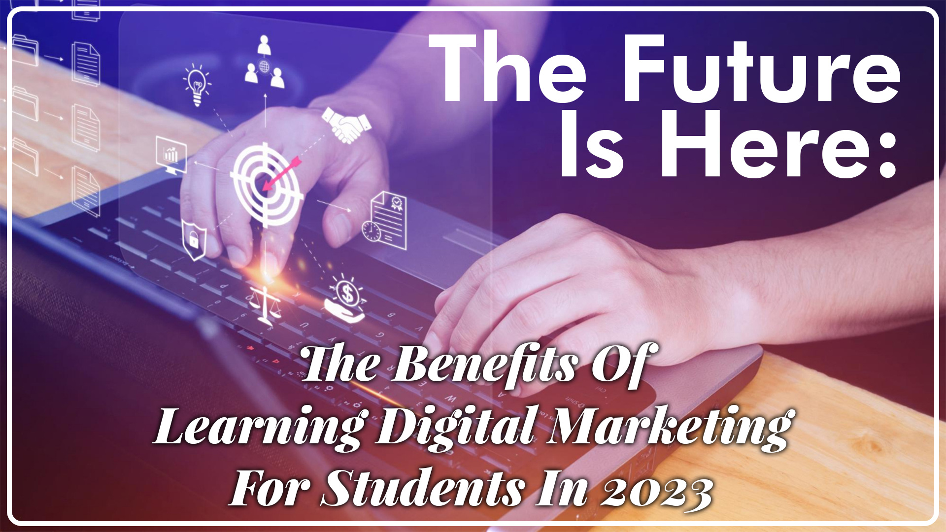 The-Future-Is-Here---The-Benefitts-Of-Learning-Digital-Marketing-For-Students-In-2023